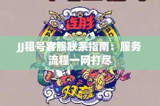 JJ租号客服联系指南：服务流程一网打尽